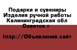 Подарки и сувениры Изделия ручной работы. Калининградская обл.,Советск г.